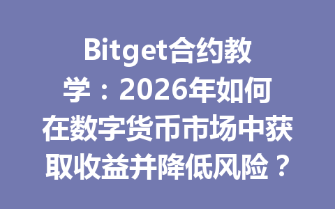 Bitget合约教学:2026年如何在数字货币市场中获取收益并降低风险? 一