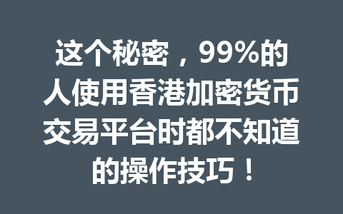 这个秘密，99%的人使用香港加密货币交易平台时都不知道的操作技巧！ 一