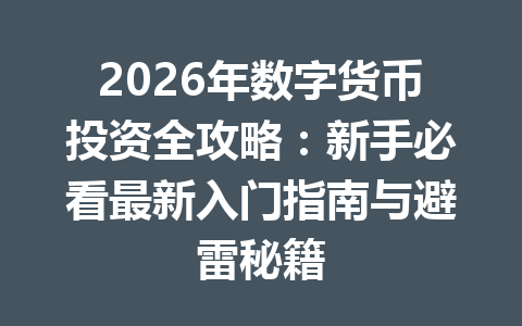 2026年数字货币投资全攻略：新手必看最新入门指南与避雷秘籍 一
