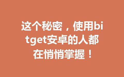 这个秘密,使用bitget安卓的人都在悄悄掌握! 一