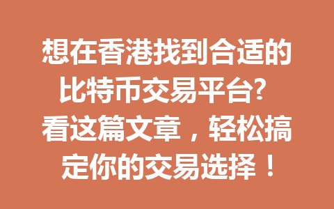 想在香港找到合适的比特币交易平台? 看这篇文章，轻松搞定你的交易选择！ 一