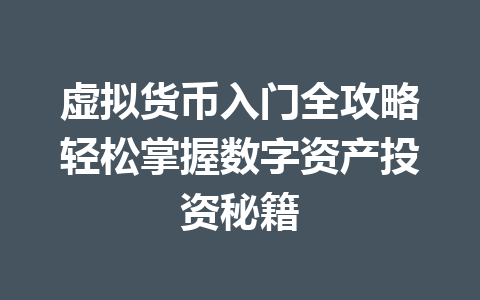 虚拟货币入门全攻略轻松掌握数字资产投资秘籍 一