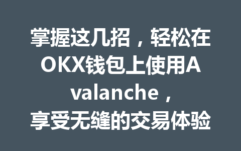 掌握这几招，轻松在OKX钱包上使用Avalanche，享受无缝的交易体验！ 一