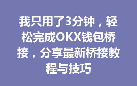 我只用了3分钟，轻松完成OKX钱包桥接，分享最新桥接教程与技巧 一