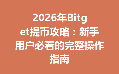 2026年Bitget提币攻略:新手用户必看的完整操作指南 一