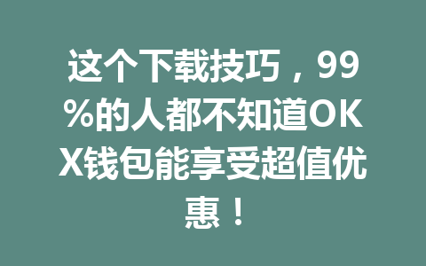 这个下载技巧,99%的人都不知道OKX钱包能享受超值优惠! 一