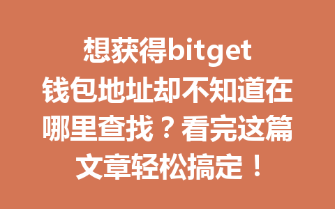 想获得bitget钱包地址却不知道在哪里查找？看完这篇文章轻松搞定！ 一