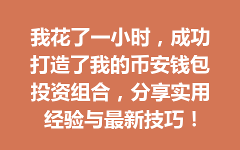 我花了一小时，成功打造了我的币安钱包投资组合，分享实用经验与最新技巧！ 一