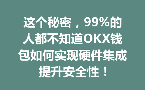 这个秘密,99%的人都不知道OKX钱包如何实现硬件集成提升安全性! 一