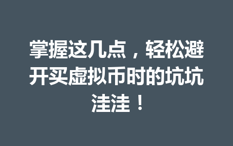 掌握这几点，轻松避开买虚拟币时的坑坑洼洼！ 一