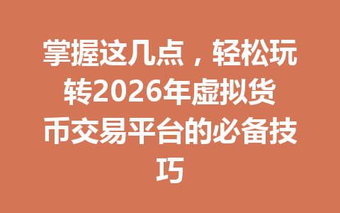 掌握这几点,轻松玩转2026年虚拟货币交易平台的必备技巧 一