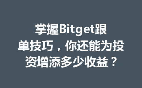 掌握Bitget跟单技巧，你还能为投资增添多少收益？ 一
