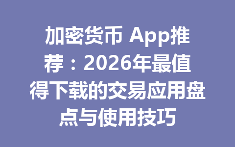 加密货币 App推荐：2026年最值得下载的交易应用盘点与使用技巧 一
