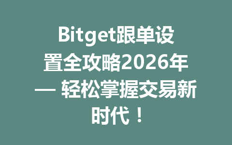 Bitget跟单设置全攻略2026年— 轻松掌握交易新时代! 一
