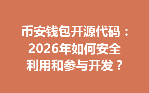 币安钱包开源代码:2026年如何安全利用和参与开发? 一