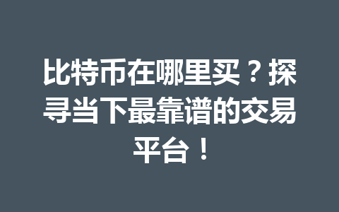 比特币在哪里买?探寻当下最靠谱的交易平台! 一