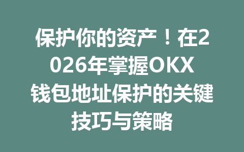 保护你的资产!在2026年掌握OKX钱包地址保护的关键技巧与策略 一