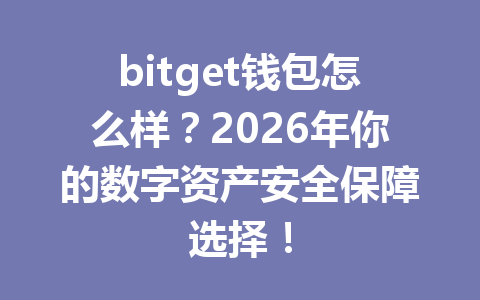 bitget钱包怎么样?2026年你的数字资产安全保障选择! 一