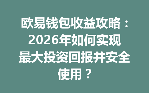 欧易钱包收益攻略：2026年如何实现最大投资回报并安全使用？ 一