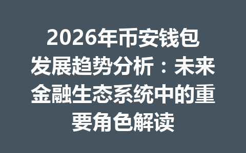 2026年币安钱包发展趋势分析:未来金融生态系统中的重要角色解读 一