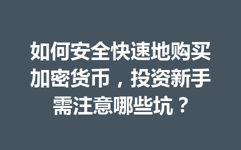 如何安全快速地购买加密货币,投资新手需注意哪些坑? 一