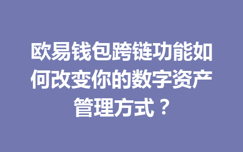 欧易钱包跨链功能如何改变你的数字资产管理方式？ 一