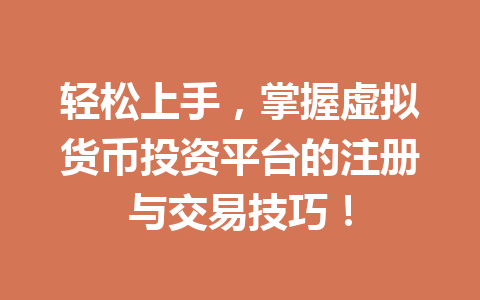 轻松上手,掌握虚拟货币投资平台的注册与交易技巧! 一