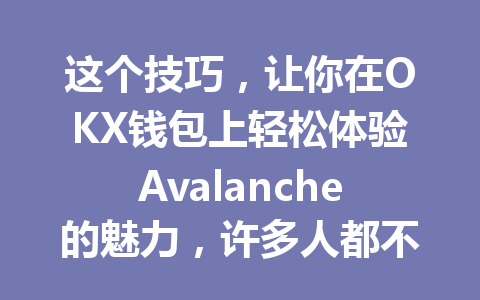 这个技巧,让你在OKX钱包上轻松体验Avalanche的魅力,许多人都不知道! 一