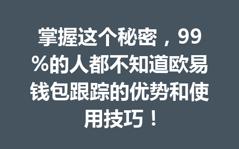 掌握这个秘密,99%的人都不知道欧易钱包跟踪的优势和使用技巧! 一
