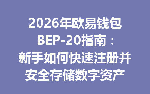 2026年欧易钱包BEP-20指南:新手如何快速注册并安全存储数字资产 一