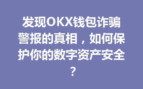 发现OKX钱包诈骗警报的真相，如何保护你的数字资产安全？ 一