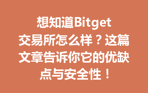 想知道Bitget交易所怎么样?这篇文章告诉你它的优缺点与安全性! 一