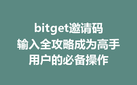 bitget邀请码输入全攻略成为高手用户的必备操作 一