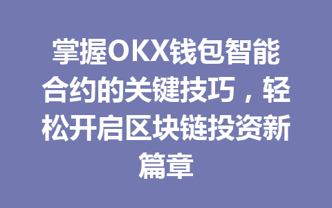 掌握OKX钱包智能合约的关键技巧,轻松开启区块链投资新篇章 一