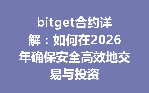 bitget合约详解:如何在2026年确保安全高效地交易与投资 一