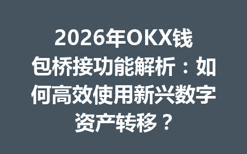 2026年OKX钱包桥接功能解析：如何高效使用新兴数字资产转移？ 一