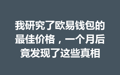 我研究了欧易钱包的最佳价格,一个月后竟发现了这些真相 一