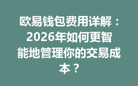 欧易钱包费用详解：2026年如何更智能地管理你的交易成本？ 一