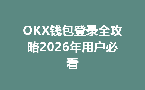 OKX钱包登录全攻略2026年用户必看 一