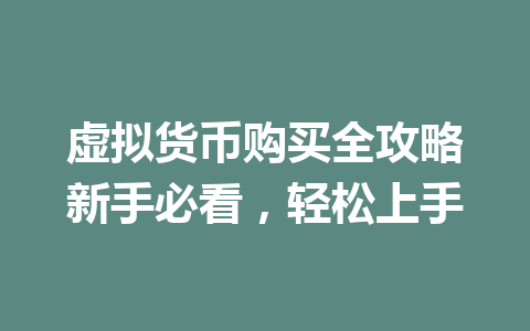 虚拟货币购买全攻略新手必看,轻松上手 一