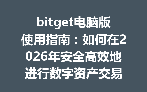 bitget电脑版使用指南：如何在2026年安全高效地进行数字资产交易 一