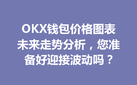 OKX钱包价格图表未来走势分析,您准备好迎接波动吗? 一