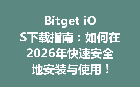 Bitget iOS下载指南:如何在2026年快速安全地安装与使用! 一