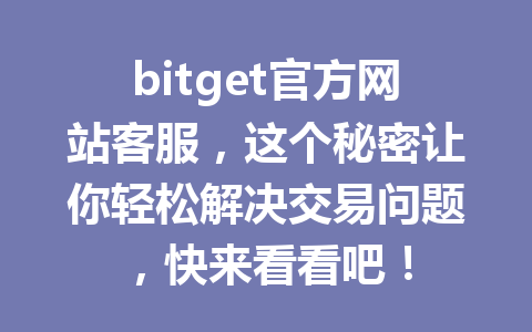 bitget官方网站客服,这个秘密让你轻松解决交易问题,快来看看吧! 一