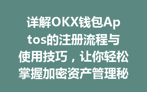 详解OKX钱包Aptos的注册流程与使用技巧，让你轻松掌握加密资产管理秘诀 一