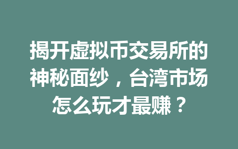 揭开虚拟币交易所的神秘面纱，台湾市场怎么玩才最赚？ 一