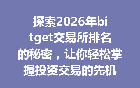 探索2026年bitget交易所排名的秘密，让你轻松掌握投资交易的先机 一