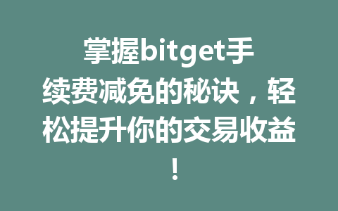掌握bitget手续费减免的秘诀，轻松提升你的交易收益！ 一