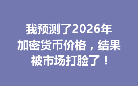 我预测了2026年加密货币价格,结果被市场打脸了! 一