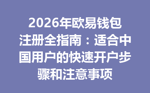 2026年欧易钱包注册全指南:适合中国用户的快速开户步骤和注意事项 一